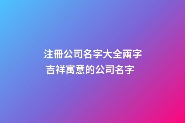 注冊公司名字大全兩字 吉祥寓意的公司名字-第1張-公司起名-玄機派